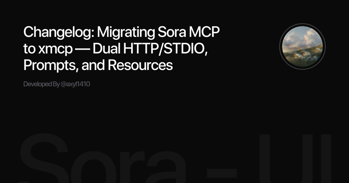Changelog: Migrating Sora MCP to xmcp — Dual HTTP/STDIO, Prompts, and Resources